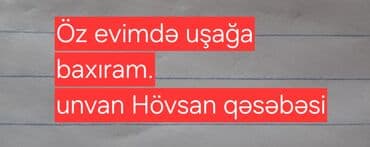 няня на час: Uşaq baxımı xidməti – öz evimdə. - Ünvan: Hövsan qəsəbəsi - Ev — 1