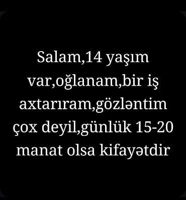 Salam,14 yaşım var,oğlanam,bir iş axtarıram,gözləntim çox deyil,günlük