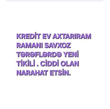 KREDİT EV AXTARIRAM RAMANI SAVXOZ TƏRƏFLƏRDƏ YENİ TİKİLİ . CİDDİ OLAN