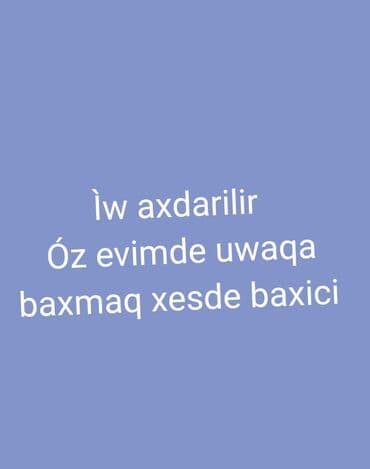 Dayələr: İş axtarılır elanı. Öz evində uşağa və ya xəstəyə baxmaq üçün xidmət
