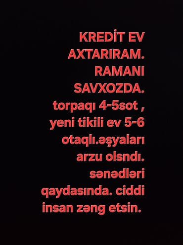 KREDİT EV AXTARIRAM. RAMANI SAVXOZDA. torpaqı 4-5sot yeni tikili ev lalafo.az -da KREDİT EV AXTARIRAM. RAMANI SAVXOZDA. torpaqı 4-5sot yeni tikili ev